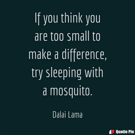 Born lhamo dhondrub, renamed jetsun jamphel ngawang lobsang yeshe tenzin gyatso. If you think you are too small to make a difference, try sleeping with a mosquito. | QuotiePie