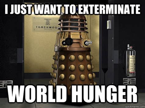I Just Want To Exterminate World Hunger Sympathetic Dalek Quickmeme