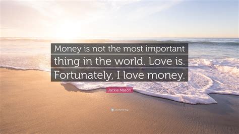 We did not find results for: Jackie Mason Quote: "Money is not the most important thing in the world. Love is. Fortunately, I ...