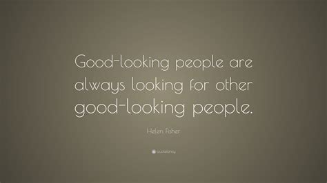 Helen Fisher Quote Good Looking People Are Always Looking For Other