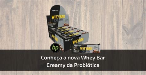 Conheça A Nova Barra Whey Bar Creamy Da Probiótica Blog Bp