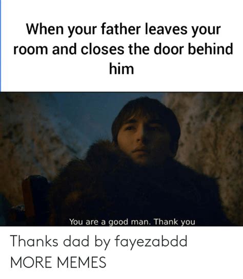 When Your Father Leaves Your Room And Closes The Door Behind Him You Are A Good Man Thank You