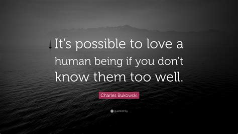 Charles Bukowski Quote Its Possible To Love A Human Being If You Don