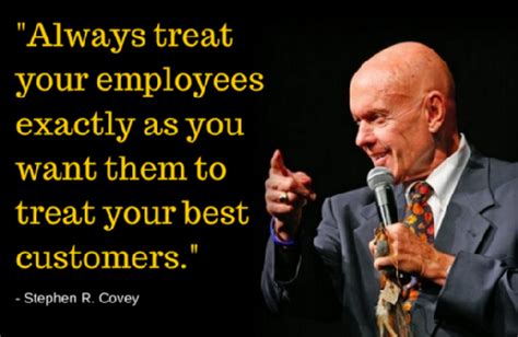 Always Treat Your Employees Exactly As You Want Them To Treat Your Best Customers Stephen R