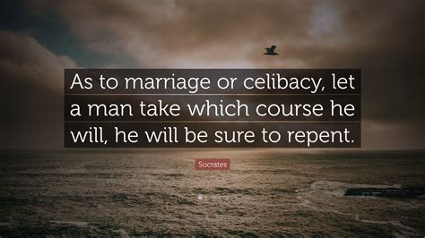 If you truly love someone, you will be more patient with that person. Socrates Quote: "As to marriage or celibacy, let a man take which course he will, he will be ...