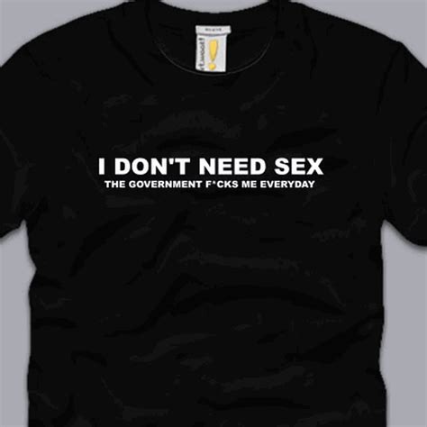 I DONT NEED SEX T SHIRT S M L XL XL XL FUNNY Anti Government Taxes