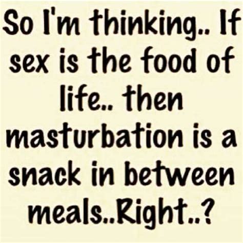 So I M Thinking If Sex Is The Food Of Life Fhen Masturbaﬁon Is A Snack In Between Meals