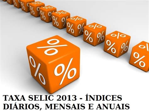 A selic pode ser entendida como a taxa básica de juros da economia. TAXA SELIC HOJE 2013 - TAXA SELIC ATUAL E ÍNDICE MENSAL DA ...
