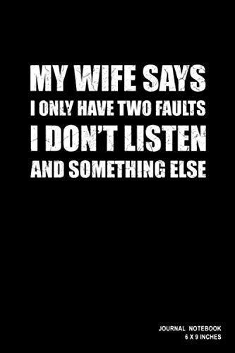 my wife says i only have two faults i don t listen and something else funny quotes journal