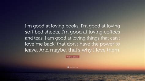 We did not find results for: Andrea Gibson Quote: "I'm good at loving books. I'm good at loving soft bed sheets. I'm good at ...