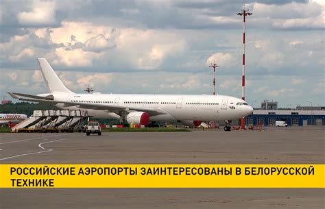 Российские аэропорты заинтересованы в белорусской технике
