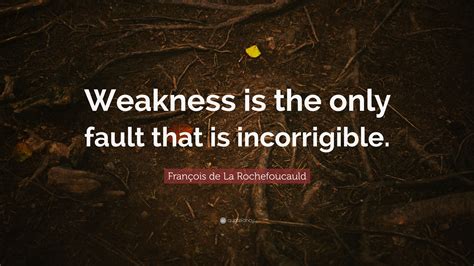 François De La Rochefoucauld Quote “weakness Is The Only Fault That Is