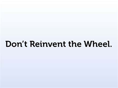 Dont Reinvent The Wheel
