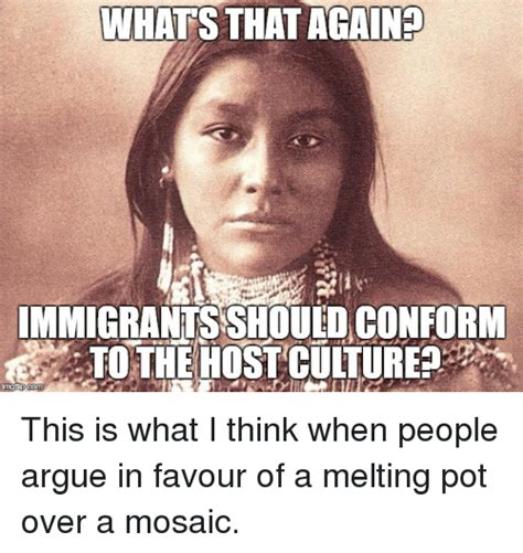 Whats That Again Immigrants Shoulo Conform To The Host Culture Inngi