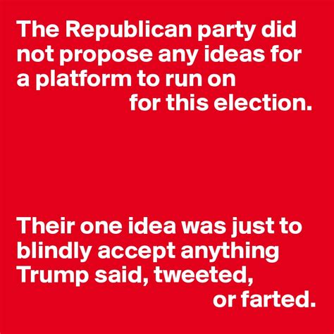 The Republican Party Did Not Propose Any Ideas For A Platform To Run On