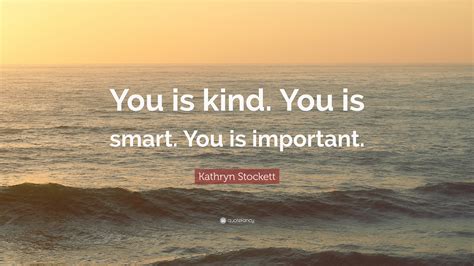 You is important. ― kathryn stockett, the help. Kathryn Stockett Quote: "You is kind. You is smart. You is important." (12 wallpapers) - Quotefancy