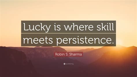 Robin S. Sharma Quote: “Lucky is where skill meets persistence.”