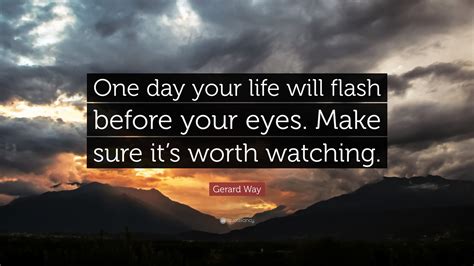 Quote lady's quote of the day & inspirational quotations site search this site or the web powered by freefind Gerard Way Quote: "One day your life will flash before ...