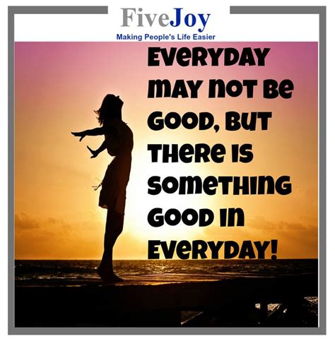 Everyday May Not Be Good But There Is Something Good In Everyday