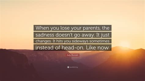 Judy Blundell Quote When You Lose Your Parents The Sadness Doesnt