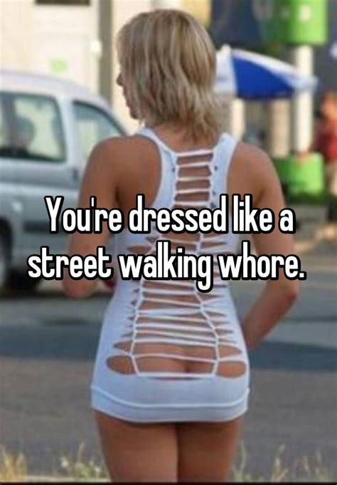 Youre Dressed Like A Street Walking Whore