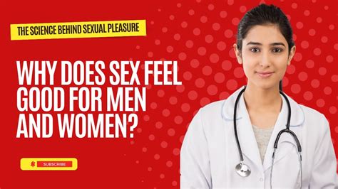 why does sex feel good for men and women the science behind sexual pleasure youtube
