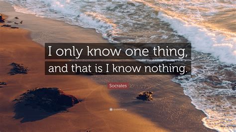 Socrates Quote “i Only Know One Thing And That Is I Know Nothing”