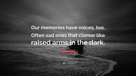 Stephen King Quote Our Memories Have Voices Too Often Sad Ones That Clamor Like Raised Arms