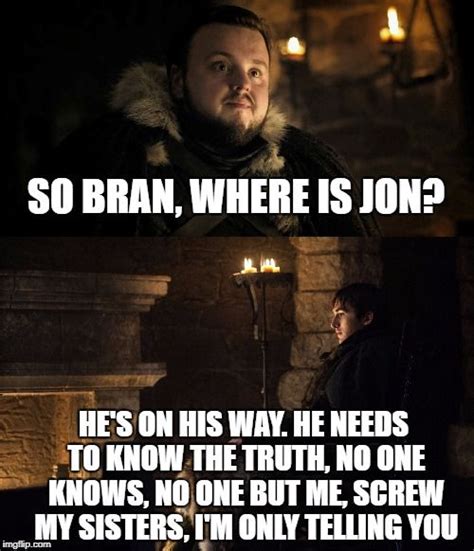 Spoiler filled memes for all the game of thrones addicts out there (49 photos). Bran tells his secret only to Sam - Game of Thrones meme - funny jokes and memes