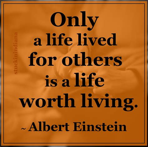 Only A Life Lived For Others Is A Life Worth Living ~ Albert