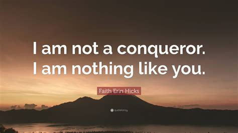 Faith Erin Hicks Quote I Am Not A Conqueror I Am Nothing Like You