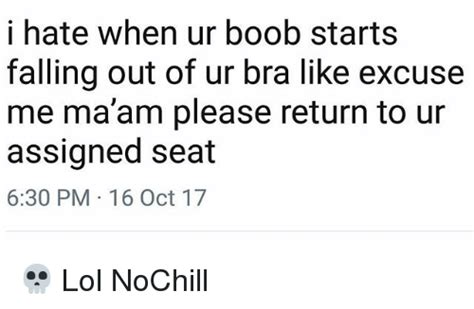 I Hate When Ur Boob Starts Falling Out Of Ur Bra Like Excuse Me Maam Please Return To Ur