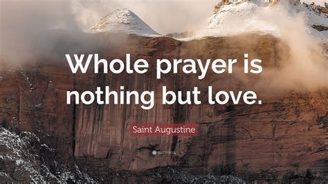 Share prayer quotes with friends and family. Saint Augustine Quote: "Whole prayer is nothing but love."