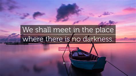 In darkness we fall quotes. George Orwell Quote: "We shall meet in the place where ...