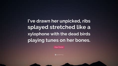 Max Porter Quote “ive Drawn Her Unpicked Ribs Splayed Stretched Like A Xylophone With The