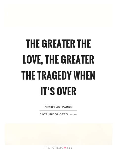 The Greater The Love The Greater The Tragedy When Its