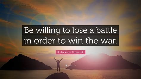 h jackson brown jr quote “be willing to lose a battle in order to win the war ”