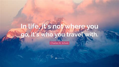 Charles M Schulz Quote In Life Its Not Where You Go Its Who You