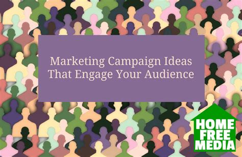 Marketing Campaign Ideas That Engage Your Audience Homefreemedia