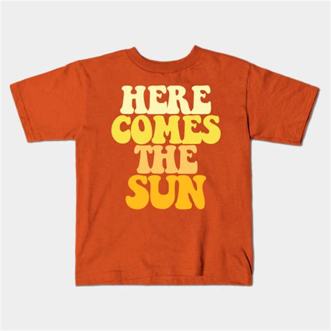 Here Comes The Sun Here Comes The Sun Kids T Shirt Teepublic