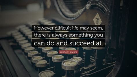 Stephen Hawking Quote However Difficult Life May Seem There Is
