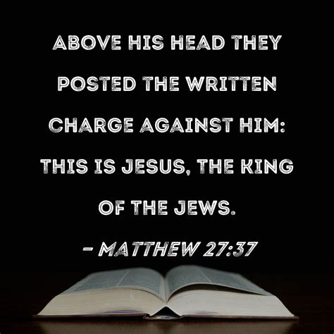 Matthew 27:37 Above His head they posted the written charge against Him
