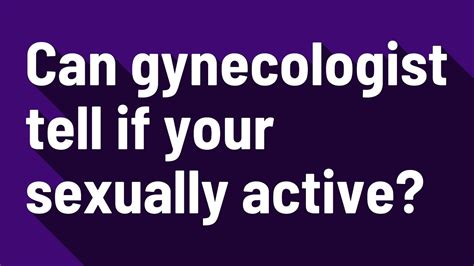 Can Gynecologist Tell If Your Sexually Active Youtube