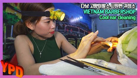 A127 2 베트남 최고의 귀청소 스킬을 가진 다낭 고향이발관 관리사입니다 Vietnams Best Ear Cleaning Skills Youtube