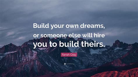 Dreams can be rational or not, uplifting or disturbing, vivid or vague, perplexing or prophetic. Farrah Gray Quote: "Build your own dreams, or someone else will hire you to build theirs."