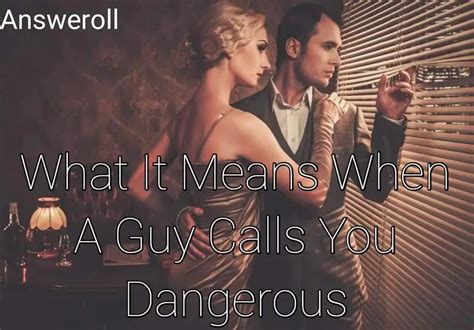 What Does It Mean When A Guy Calls You Dangerous Answeroll