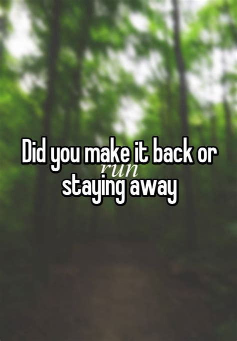 Did You Make It Back Or Staying Away