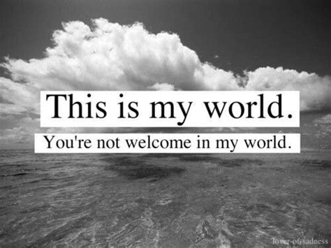 This Is My World Youre Not Welcome In My World My World Quotes My