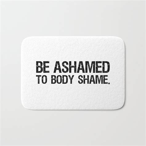 Be Ashamed To Body Shame Bath Mat By Everyday Inspiration Body Shaming Quotes Body Shaming
