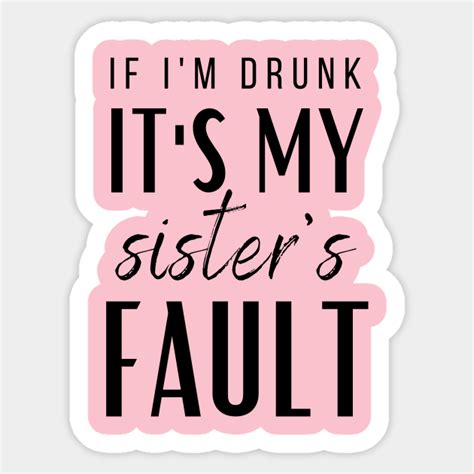 If I M Drunk It S My Sisters Fault Drunk Sisters Sticker Teepublic Au